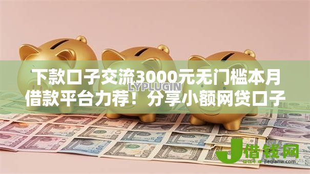 下款口子交流3000元无门槛本月借款平台力荐！分享小额网贷口子3000元无门槛借款