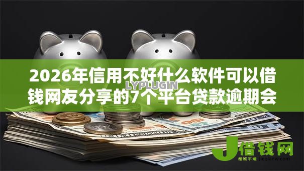2026年信用不好什么软件可以借钱网友分享的7个平台贷款逾期会怎么样我觉得不错！