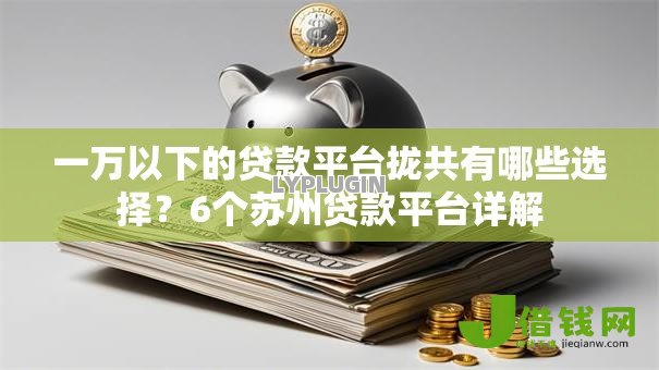 一万以下的贷款平台拢共有哪些选择？6个苏州贷款平台详解