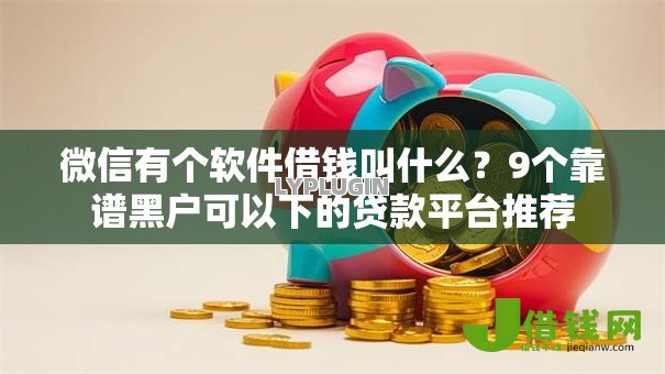 微信有个软件借钱叫什么?9个靠谱黑户可以下的贷款平台推荐 微信有个软件借钱叫什么?9个靠谱黑户可以下的贷款平台推荐