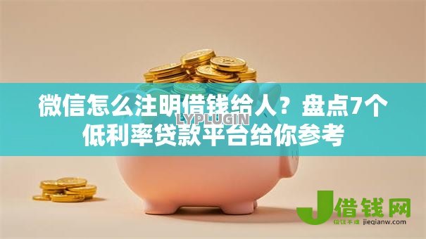 微信怎么注明借钱给人？盘点7个低利率贷款平台给你参考