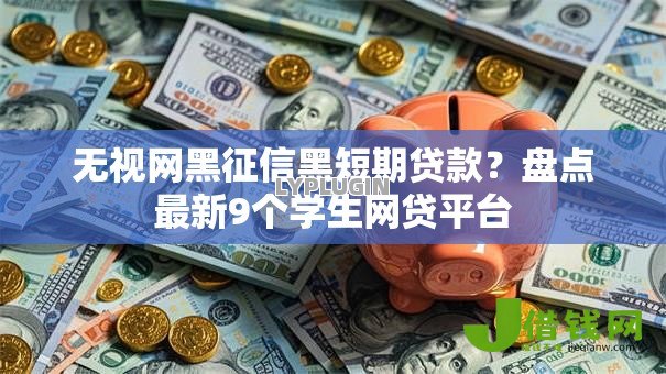 无视网黑征信黑短期贷款？盘点最新9个学生网贷平台