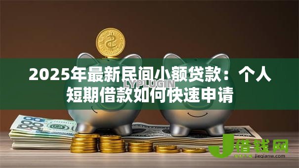 2025年最新民间小额贷款:个人短期借款如何快速申请 2025年最新民间小额贷款:个人短期借款如何快速申请
