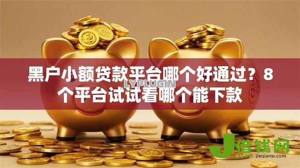 黑户小额贷款平台哪个好通过?8个平台试试看哪个能下款 黑户小额贷款平台哪个好通过?8个平台试试看哪个能下款