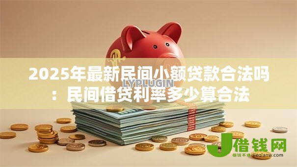 2025年最新民间小额贷款合法吗：民间借贷利率多少算合法