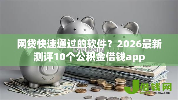 网贷快速通过的软件？2026最新测评10个公积金借钱app