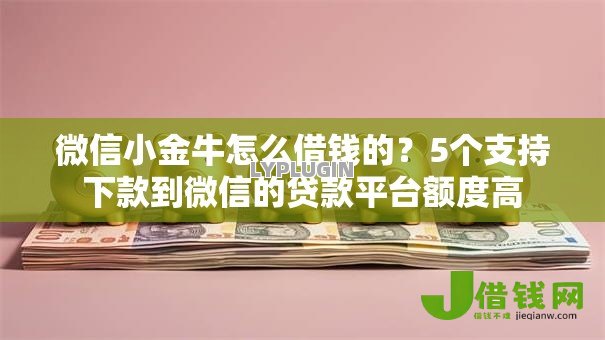 微信小金牛怎么借钱的?5个支持下款到微信的贷款平台额度高 微信小金牛怎么借钱的?5个支持下款到微信的贷款平台额度高
