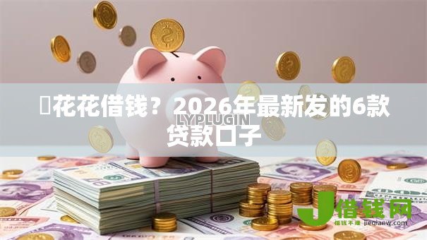 恵花花借钱？2026年最新发的6款贷款口子