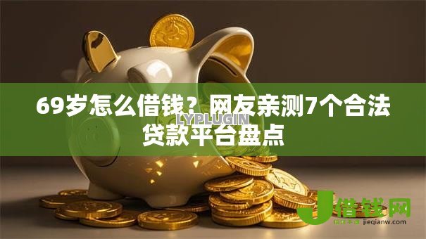 69岁怎么借钱？网友亲测7个合法贷款平台盘点
