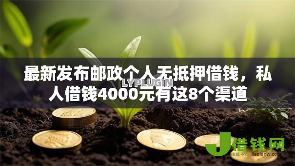 最新发布邮政个人无抵押借钱，私人借钱4000元有这8个渠道
