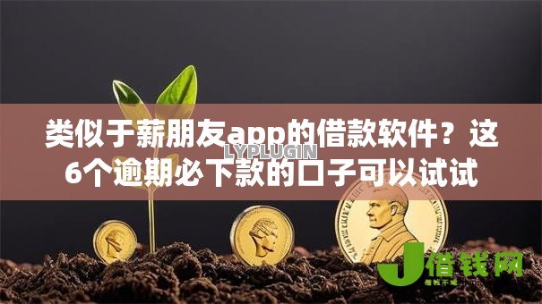 类似于薪朋友app的借款软件?这6个逾期必下款的口子可以试试 类似于薪朋友app的借款软件?这6个逾期必下款的口子可以试试