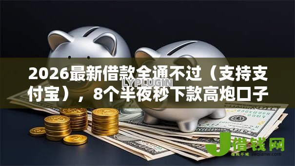 2026最新借款全通不过(支持支付宝),8个半夜秒下款高炮口子无私分享 2026最新借款全通不过(支持支付宝),8个半夜秒下款高炮口子无私分享