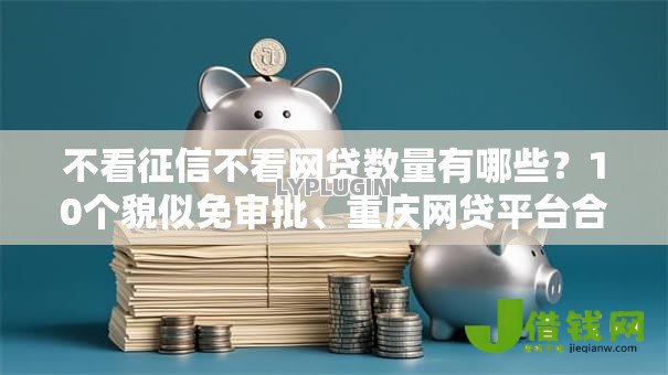 不看征信不看网贷数量有哪些？10个貌似免审批、重庆网贷平台合集