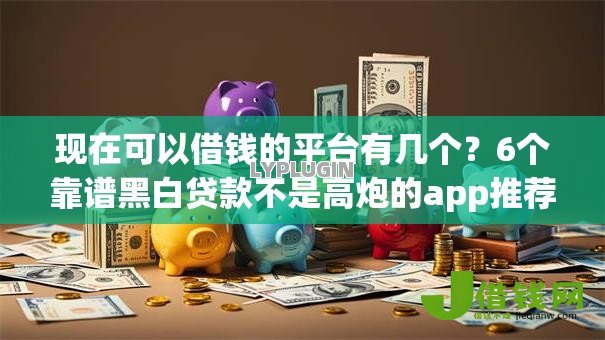现在可以借钱的平台有几个？6个靠谱黑白贷款不是高炮的app推荐