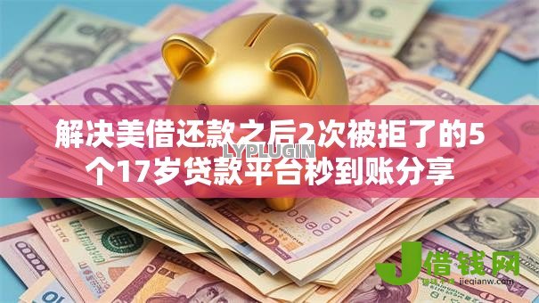 解决美借还款之后2次被拒了的5个17岁贷款平台秒到账分享 解决美借还款之后2次被拒了的5个17岁贷款平台秒到账分享