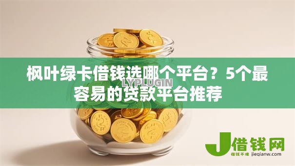 枫叶绿卡借钱选哪个平台？5个最容易的贷款平台推荐