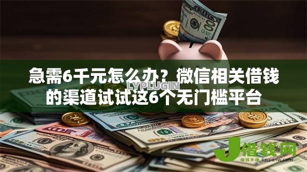 急需6千元怎么办?微信相关借钱的渠道试试这6个无门槛平台 急需6千元怎么办?微信相关借钱的渠道试试这6个无门槛平台