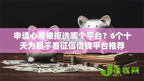 申请心易被拒选哪个平台?6个十天为期不看征信借钱平台推荐 申请心易被拒选哪个平台?6个十天为期不看征信借钱平台推荐