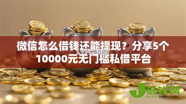 微信怎么借钱还能提现?分享5个10000元无门槛私借平台 微信怎么借钱还能提现?分享5个10000元无门槛私借平台