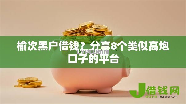榆次黑户借钱？分享8个类似高炮口子的平台