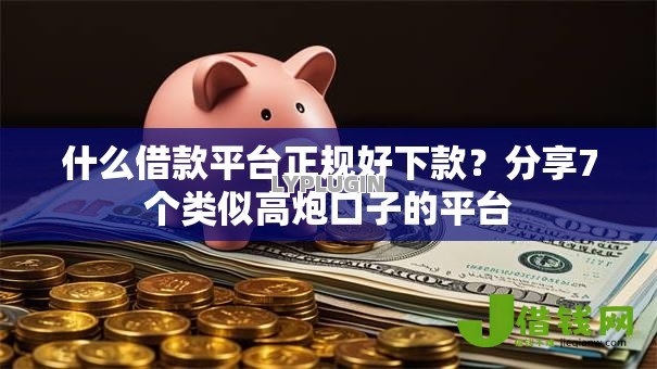 什么借款平台正规好下款？分享7个类似高炮口子的平台