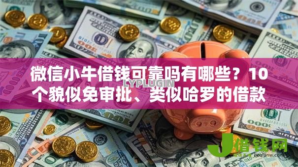微信小牛借钱可靠吗有哪些？10个貌似免审批、类似哈罗的借款软件平台合集