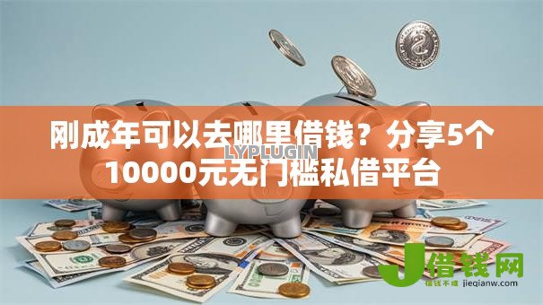 刚成年可以去哪里借钱?分享5个10000元无门槛私借平台 刚成年可以去哪里借钱?分享5个10000元无门槛私借平台