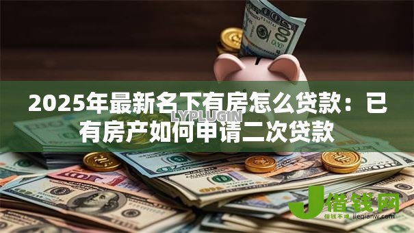 2025年最新名下有房怎么贷款：已有房产如何申请二次贷款
