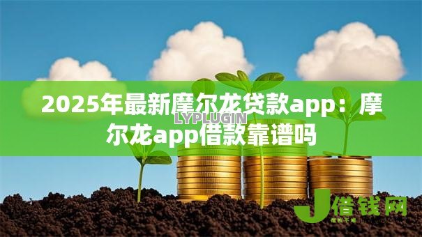 2025年最新摩尔龙贷款app:摩尔龙app借款靠谱吗 2025年最新摩尔龙贷款app:摩尔龙app借款靠谱吗