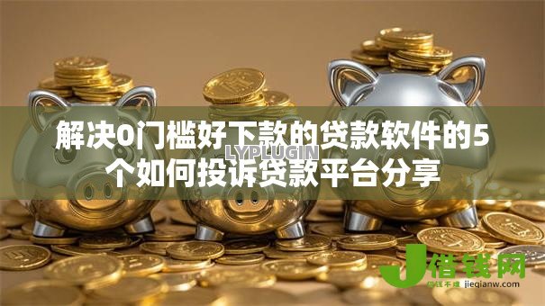 解决0门槛好下款的贷款软件的5个如何投诉贷款平台分享