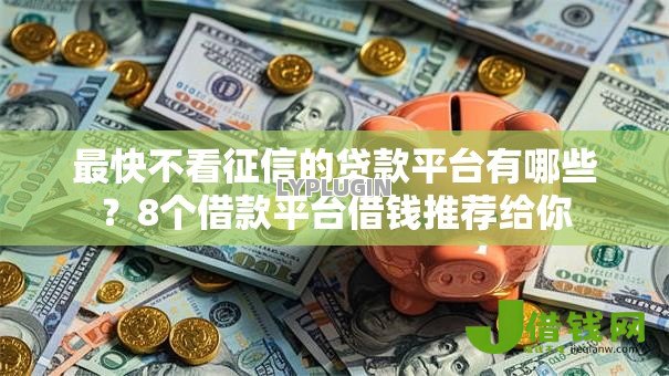 最快不看征信的贷款平台有哪些?8个借款平台借钱推荐给你 最快不看征信的贷款平台有哪些?8个借款平台借钱推荐给你