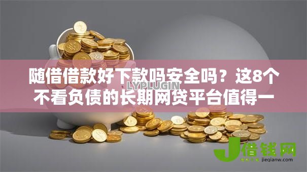 随借借款好下款吗安全吗？这8个不看负债的长期网贷平台值得一试
