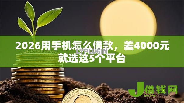 2026用手机怎么借款,差4000元就选这5个平台 2026用手机怎么借款,差4000元就选这5个平台