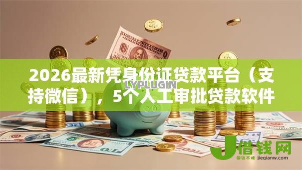 2026最新凭身份证贷款平台（支持微信），5个人工审批贷款软件无私分享