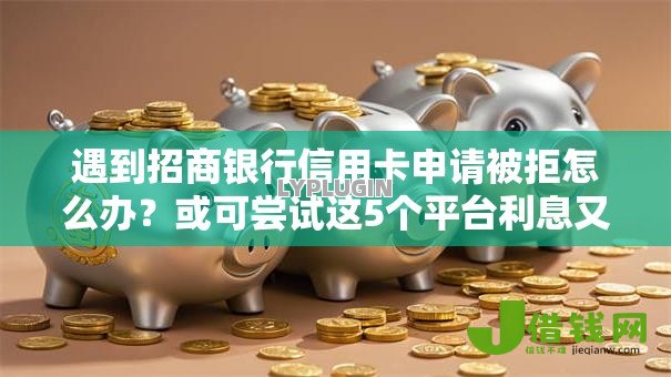 遇到招商银行信用卡申请被拒怎么办?或可尝试这5个平台利息又低又正规 遇到招商银行信用卡申请被拒怎么办?或可尝试这5个平台利息又低又正规