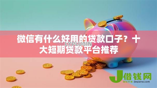 微信有什么好用的贷款口子?十大短期贷款平台推荐 微信有什么好用的贷款口子?十大短期贷款平台推荐