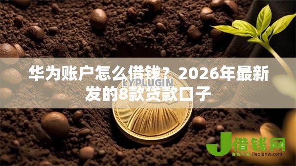 华为账户怎么借钱？2026年最新发的8款贷款口子
