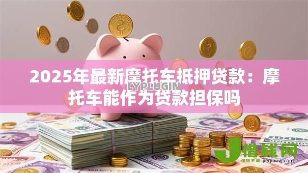 2025年最新摩托车抵押贷款:摩托车能作为贷款担保吗 2025年最新摩托车抵押贷款:摩托车能作为贷款担保吗