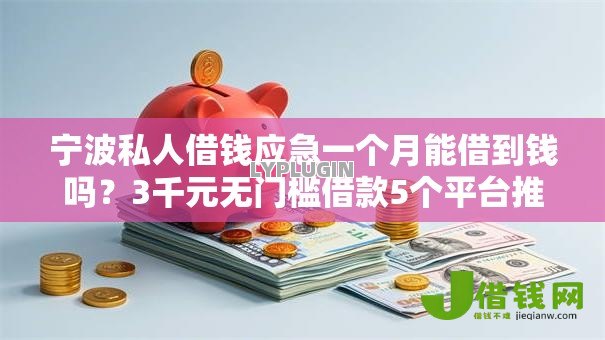 宁波私人借钱应急一个月能借到钱吗？3千元无门槛借款5个平台推荐