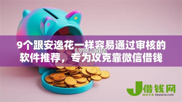 9个跟安逸花一样容易通过审核的软件推荐,专为攻克靠微信借钱的软件有哪些难题 9个跟安逸花一样容易通过审核的软件推荐,专为攻克靠微信借钱的软件有哪些难题