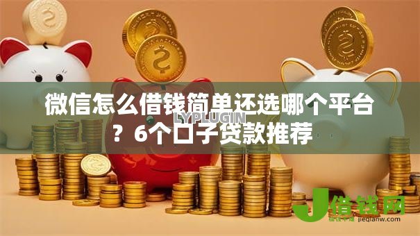 微信怎么借钱简单还选哪个平台?6个口子贷款推荐 微信怎么借钱简单还选哪个平台?6个口子贷款推荐