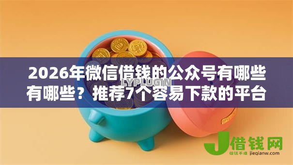 2026年微信借钱的公众号有哪些有哪些?推荐7个容易下款的平台 2026年微信借钱的公众号有哪些有哪些?推荐7个容易下款的平台