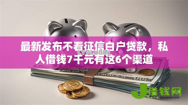 最新发布不看征信白户贷款，私人借钱7千元有这6个渠道