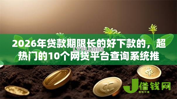 2026年贷款期限长的好下款的，超热门的10个网贷平台查询系统推荐
