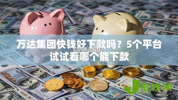 万达集团快钱好下款吗?5个平台试试看哪个能下款 万达集团快钱好下款吗?5个平台试试看哪个能下款
