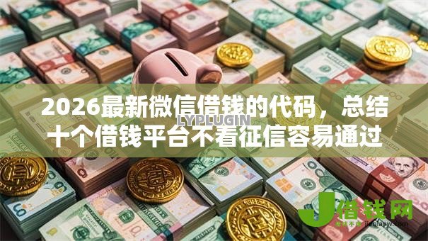 2026最新微信借钱的代码，总结十个借钱平台不看征信容易通过！