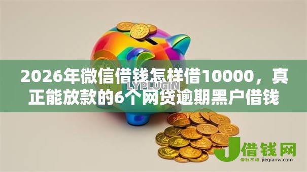2026年微信借钱怎样借10000，真正能放款的6个网贷逾期黑户借钱的平台能借推荐