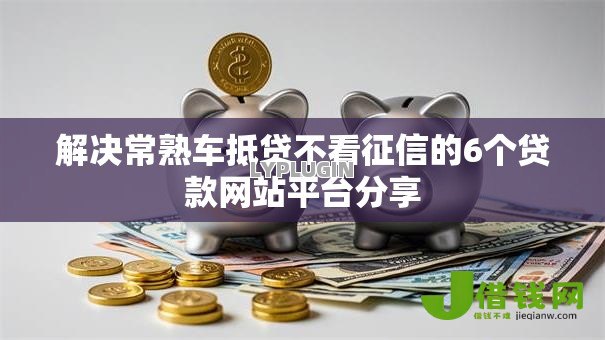 解决常熟车抵贷不看征信的6个贷款网站平台分享 解决常熟车抵贷不看征信的6个贷款网站平台分享