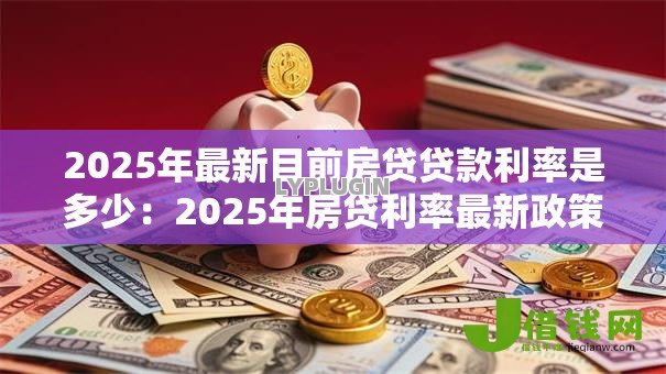 2025年最新目前房贷贷款利率是多少：2025年房贷利率最新政策