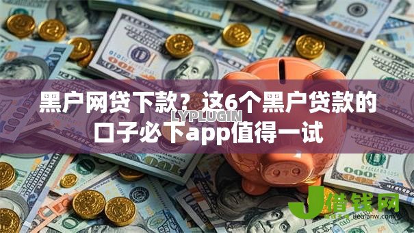 黑户网贷下款？这6个黑户贷款的口子必下app值得一试